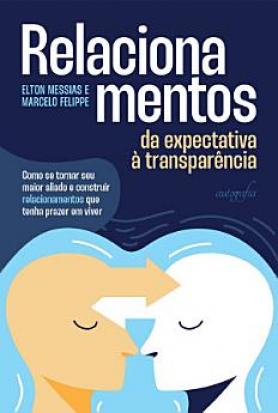 Relacionamentos: da expectativa à transparência – Como se tornar seu maior aliado e construir relacionamentos que tenha prazer em viver