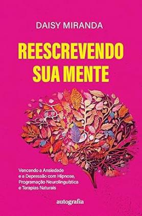 Reescrevendo sua mente: vencendo a ansiedade e a depressão com hipnose, programação neurolinguística e terapias naturais