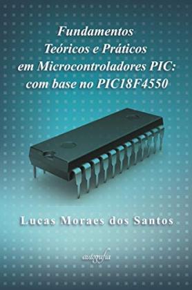 Fundamentos teóricos e práticos em microcontroladores PIC: com base no PIC18F4550