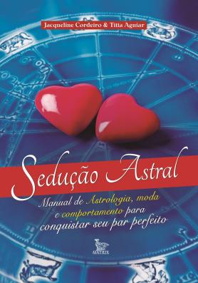 Sedução Astral - manual de astrologia, moda e comportamento para conquistar seu par perfeito
