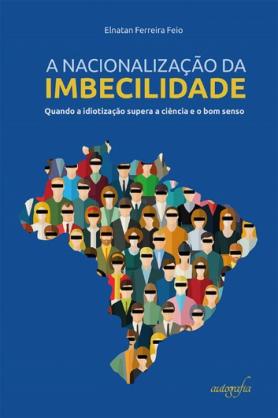 A nacionalização da imbecilidade: quando a idiotização supera a ciência e o bom senso
