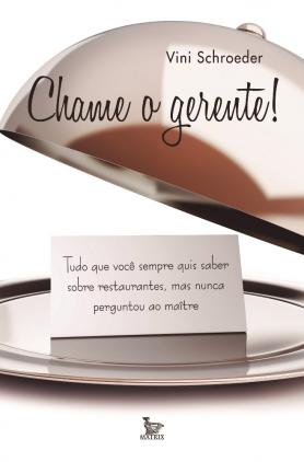 Chame o gerente!: tudo que você sempre quis saber sobre restaurantes, mas nunca perguntou ao maître
