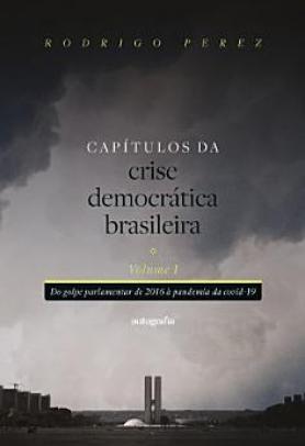 Capítulos da crise democrática brasileira – Volume 1: Do golpe parlamentar de 2016 à pandemia da covid-19