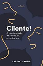 Cliente!: A transformação da cultura do atendimento